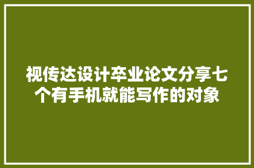 视传达设计卒业论文分享七个有手机就能写作的对象