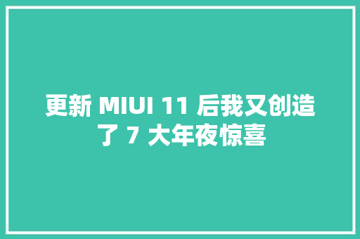 更新 MIUI 11 后我又创造了 7 大年夜惊喜