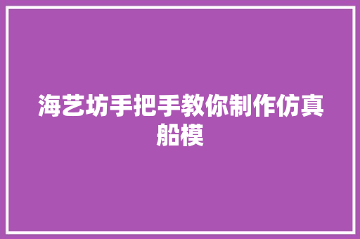 海艺坊手把手教你制作仿真船模