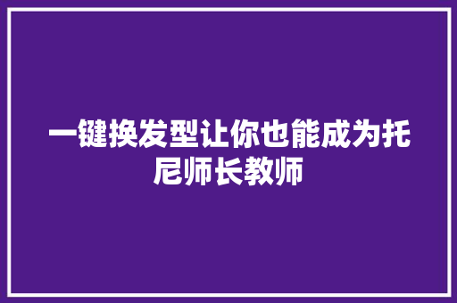 一键换发型让你也能成为托尼师长教师