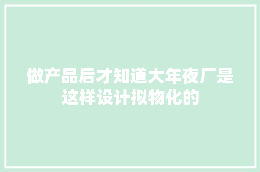 做产品后才知道大年夜厂是这样设计拟物化的