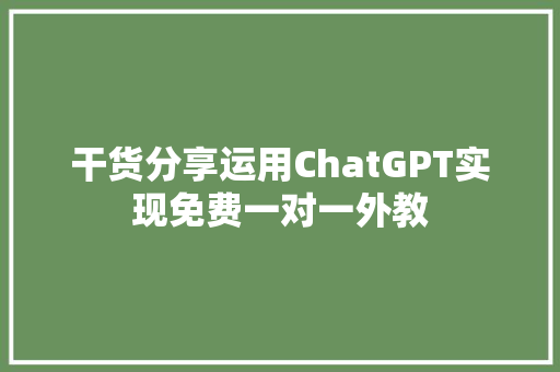 干货分享运用ChatGPT实现免费一对一外教