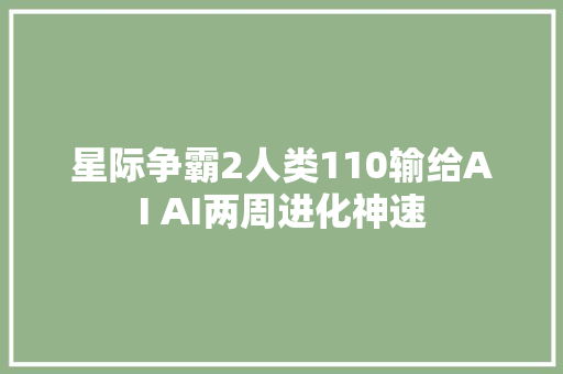 星际争霸2人类110输给AI AI两周进化神速