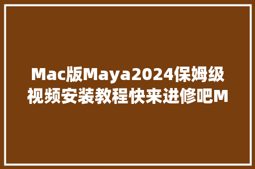 Mac版Maya2024保姆级视频安装教程快来进修吧Mac3d建模