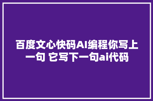 百度文心快码AI编程你写上一句 它写下一句ai代码