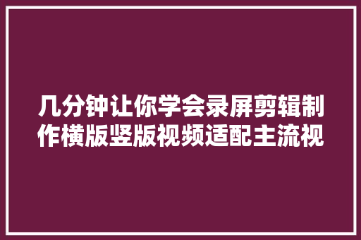 几分钟让你学会录屏剪辑制作横版竖版视频适配主流视