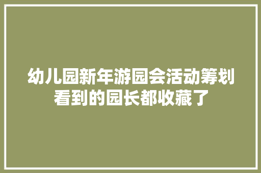 幼儿园新年游园会活动筹划看到的园长都收藏了