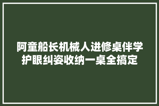 阿童船长机械人进修桌伴学护眼纠姿收纳一桌全搞定