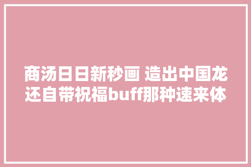 商汤日日新秒画 造出中国龙还自带祝福buff那种速来体验