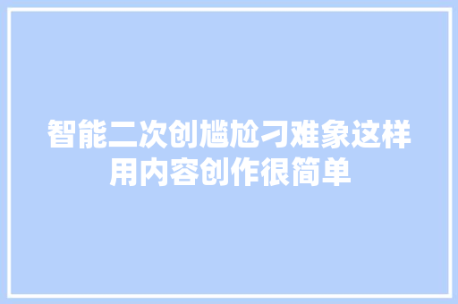 智能二次创尴尬刁难象这样用内容创作很简单