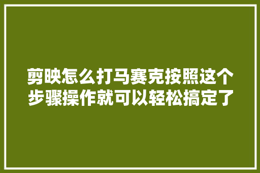 剪映怎么打马赛克按照这个步骤操作就可以轻松搞定了