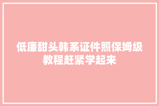 低廉甜头韩系证件照保姆级教程赶紧学起来