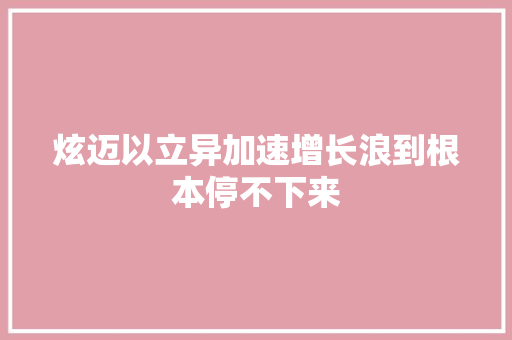 炫迈以立异加速增长浪到根本停不下来