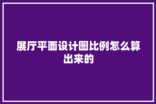 展厅平面设计图比例怎么算出来的