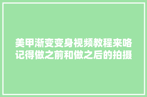 美甲渐变变身视频教程来咯记得做之前和做之后的拍摄角度