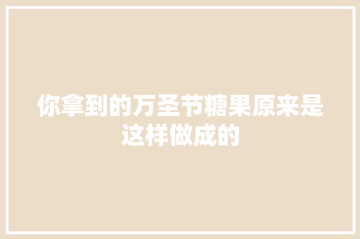 你拿到的万圣节糖果原来是这样做成的