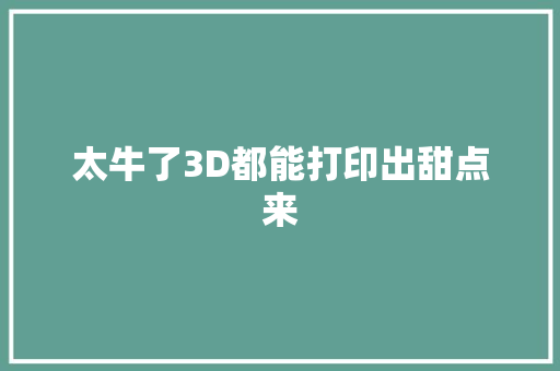 太牛了3D都能打印出甜点来