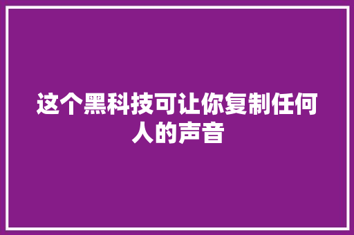 这个黑科技可让你复制任何人的声音