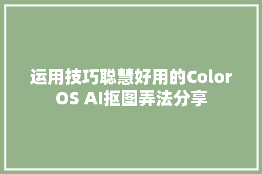 运用技巧聪慧好用的ColorOS AI抠图弄法分享