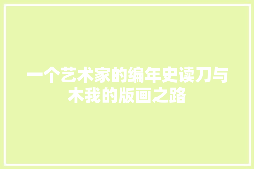 一个艺术家的编年史读刀与木我的版画之路