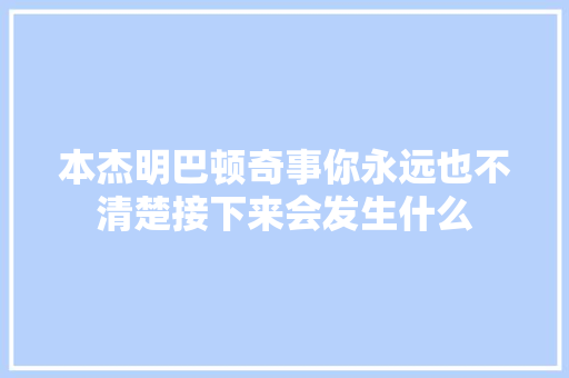 本杰明巴顿奇事你永远也不清楚接下来会发生什么