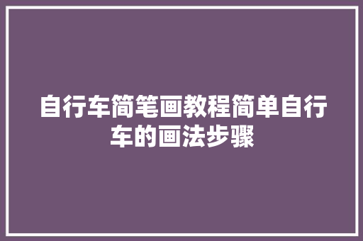 自行车简笔画教程简单自行车的画法步骤