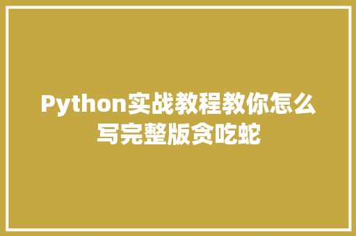 Python实战教程教你怎么写完整版贪吃蛇