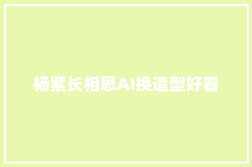 杨紫长相思AI换造型好看