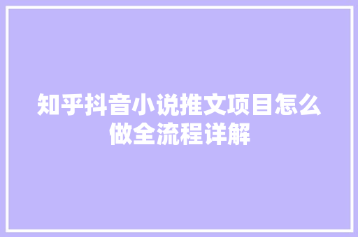 知乎抖音小说推文项目怎么做全流程详解