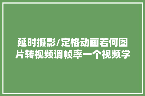 延时摄影/定格动画若何图片转视频调帧率一个视频学会