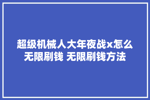 超级机械人大年夜战x怎么无限刷钱 无限刷钱方法