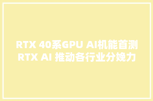 RTX 40系GPU AI机能首测RTX AI 推动各行业分娩力成长