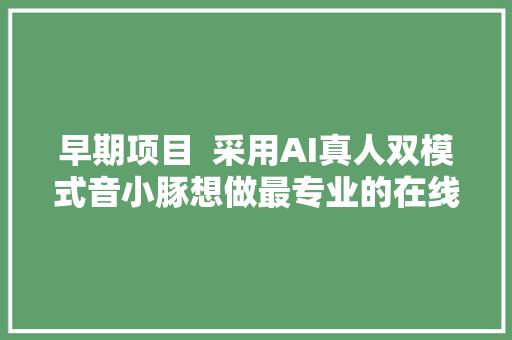 早期项目  采用AI真人双模式音小豚想做最专业的在线音乐教诲平台