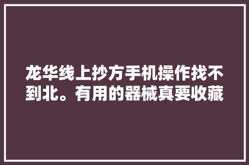 龙华线上抄方手机操作找不到北。有用的器械真要收藏