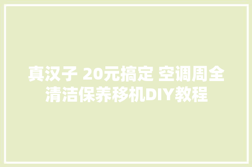 真汉子 20元搞定 空调周全清洁保养移机DIY教程