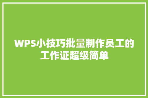 WPS小技巧批量制作员工的工作证超级简单