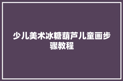 少儿美术冰糖葫芦儿童画步骤教程