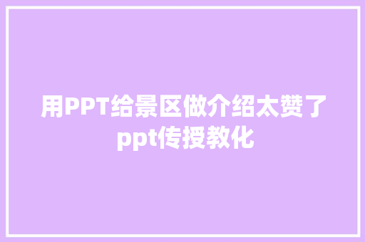 用PPT给景区做介绍太赞了 ppt传授教化