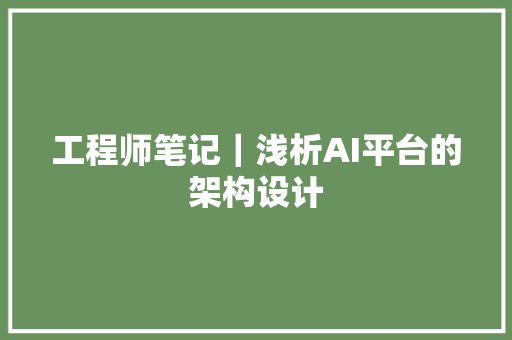 工程师笔记｜浅析AI平台的架构设计