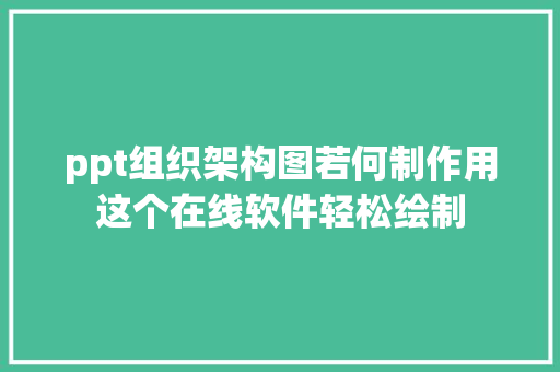 ppt组织架构图若何制作用这个在线软件轻松绘制