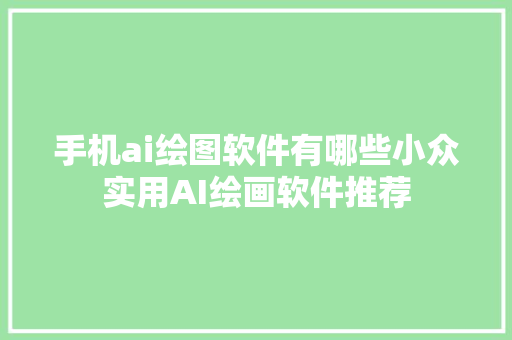 手机ai绘图软件有哪些小众实用AI绘画软件推荐