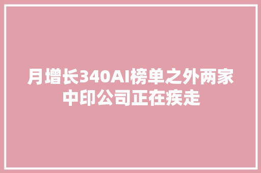 月增长340AI榜单之外两家中印公司正在疾走