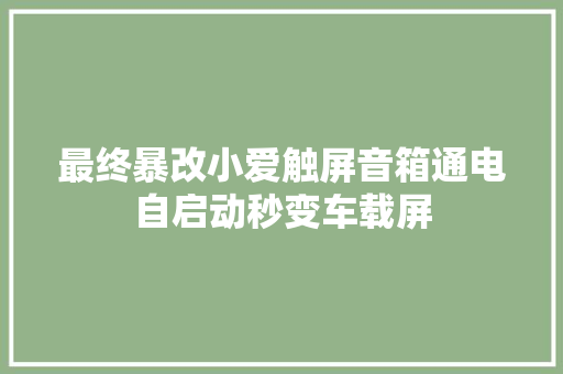 最终暴改小爱触屏音箱通电自启动秒变车载屏