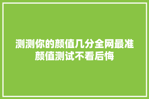 测测你的颜值几分全网最准颜值测试不看后悔