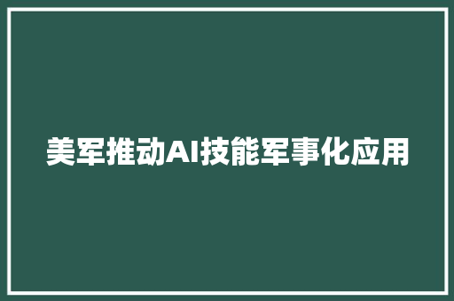 美军推动AI技能军事化应用