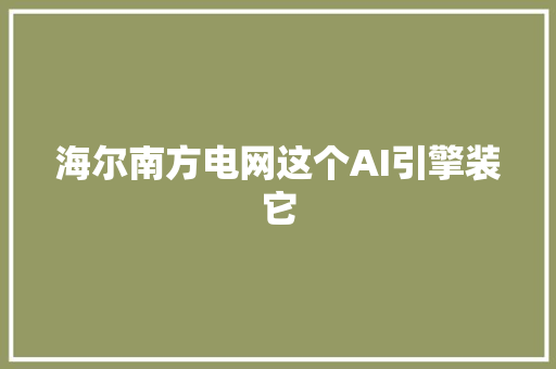 海尔南方电网这个AI引擎装它