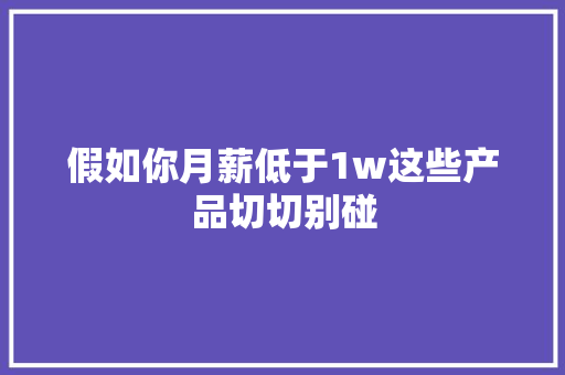 假如你月薪低于1w这些产品切切别碰