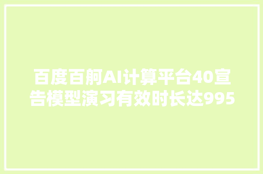 百度百舸AI计算平台40宣告模型演习有效时长达995