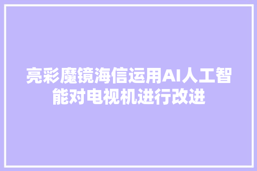 亮彩魔镜海信运用AI人工智能对电视机进行改进