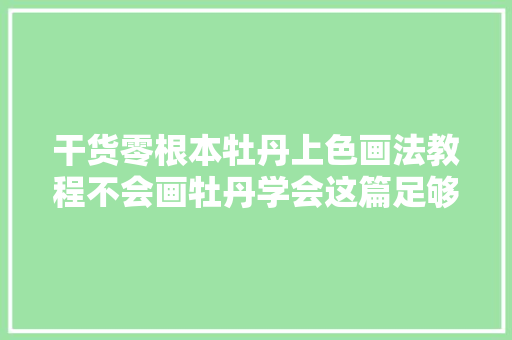 干货零根本牡丹上色画法教程不会画牡丹学会这篇足够了